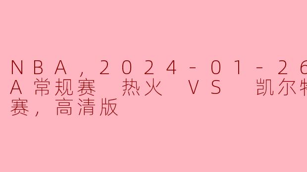 NBA，2024-01-26 NBA常规赛 热火 VS 凯尔特人，正赛，高清版